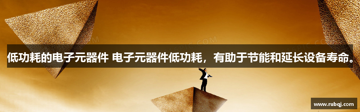 低功耗的电子元器件 电子元器件低功耗，有助于节能和延长设备寿命。